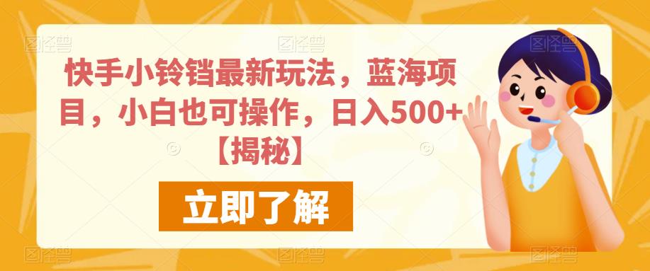 快手小铃铛最新玩法，蓝海项目，小白也可操作，日入500+【揭秘】-最全项目网