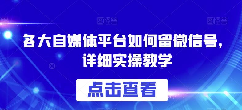 各大自媒体平台如何留微信号，详细实操教学【揭秘】-最全项目网