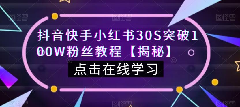 抖音快手小红书30S突破100W粉丝教程【揭秘】-最全项目网