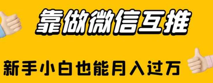 靠做微信互推，新手小白也能月入过万【揭秘】-最全项目网