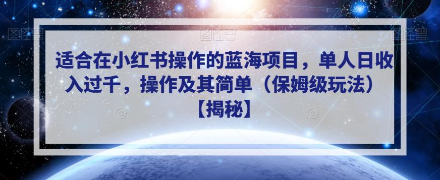 适合在小红书操作的蓝海项目，单人日收入过千，操作及其简单（保姆级玩法）【揭秘】-最全项目网