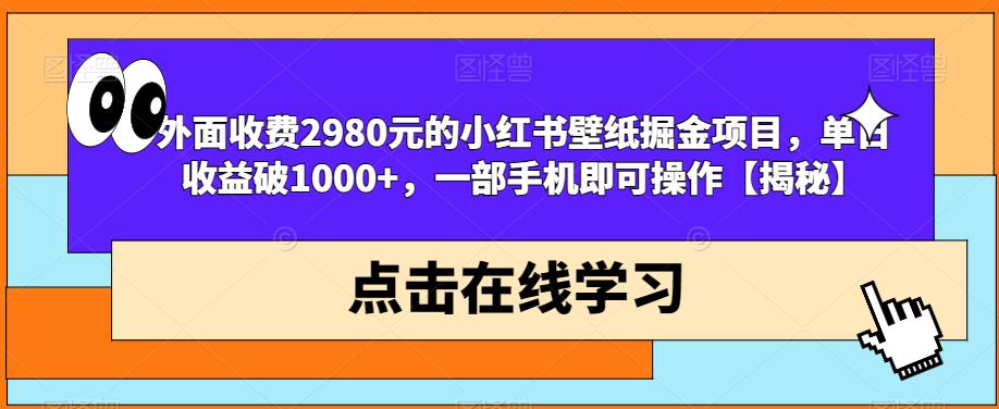 外面收费2980元的小红书壁纸掘金项目，单日收益破1000+，一部手机即可操作【揭秘】-最全项目网