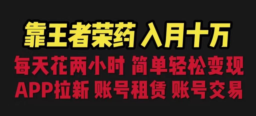 靠王者荣耀，月入十万，每天花两小时。多种变现，拉新、账号租赁，账号交易【揭秘】-最全项目网