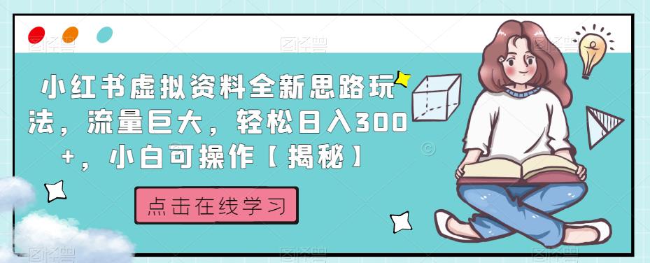 小红书虚拟资料全新思路玩法，流量巨大，轻松日入300+，小白可操作【揭秘】-最全项目网