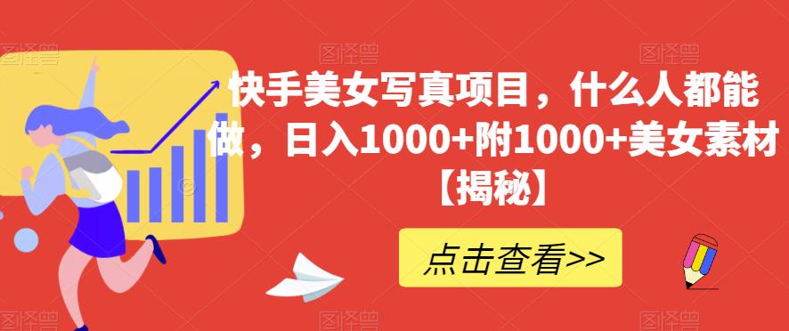 快手美女写真项目，什么人都能做，日入1000+附1000+美女素材【揭秘】-最全项目网