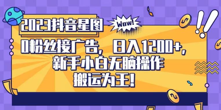 抖音星图0粉接广告，新手小白无脑操作日入1200+，无上限无门槛，搬运为王！【揭秘】-最全项目网