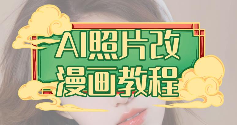 AI照片改漫画教程，0基础小白也能操作【揭秘】-最全项目网