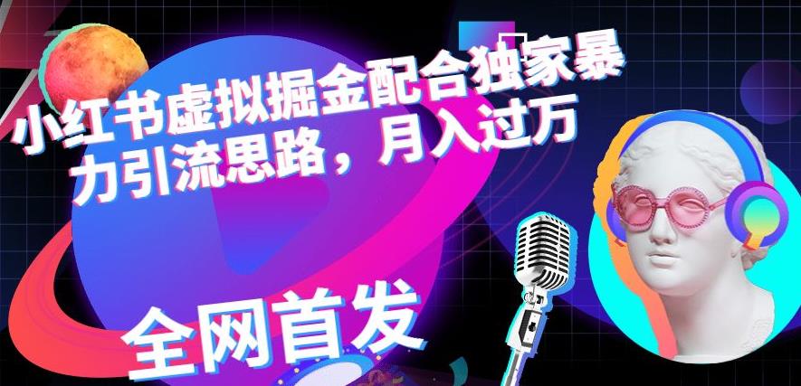 小红书虚拟掘金配合独家首发暴力引流思路，月入过万【揭秘】-最全项目网