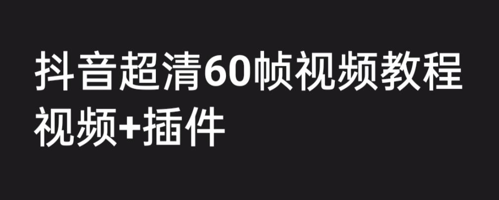 外面收费2300的抖音高清60帧视频教程，保证你能学会如何制作视频（教程+插件）-最全项目网