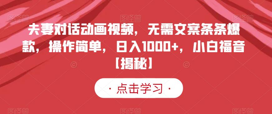 夫妻对话动画视频，无需文案条条爆款，操作简单，日入1000+，小白福音【揭秘】-最全项目网