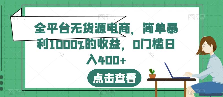 全平台无货源电商，简单暴利1000%的收益，0门槛日入400+【揭秘】-最全项目网