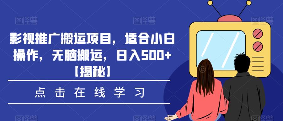 影视推广搬运项目，适合小白操作，无脑搬运，日入500+【揭秘】-最全项目网