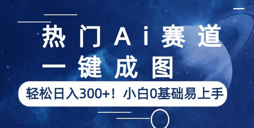 热门Ai赛道，一键成图，轻松日入300+！小白0基础易上手【揭秘】-最全项目网