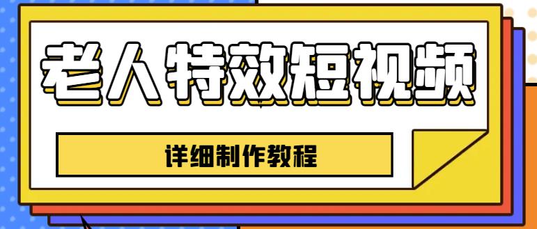 老人特效短视频创作教程，一个月涨粉5w粉丝秘诀新手0基础学习【全套教程】-最全项目网