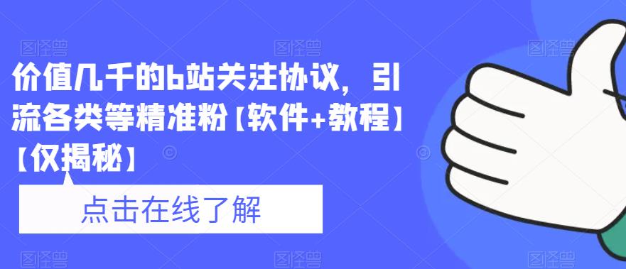 价值几千的b站关注协议，引流各类等精准粉【软件+教程】【仅揭秘】-最全项目网