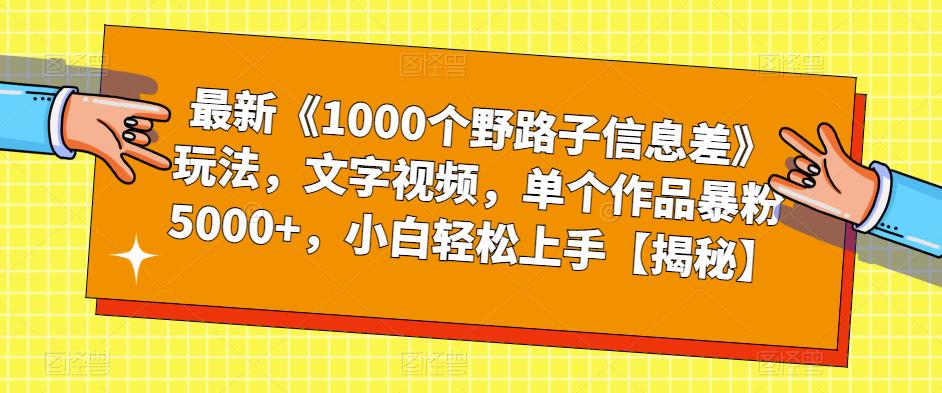 最新《1000个野路子信息差》玩法，文字视频，单个作品暴粉5000+，小白轻松上手【揭秘】-最全项目网