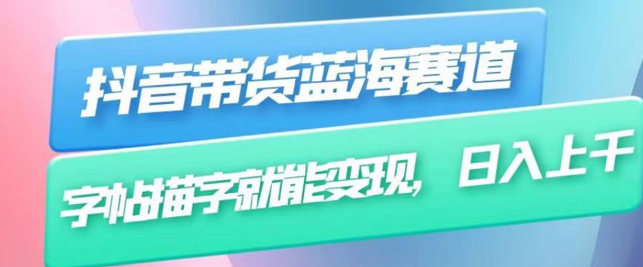 抖音带货蓝海赛道，无需真人出镜，字帖描字就能变现，日入上千（附带全套教程）-最全项目网