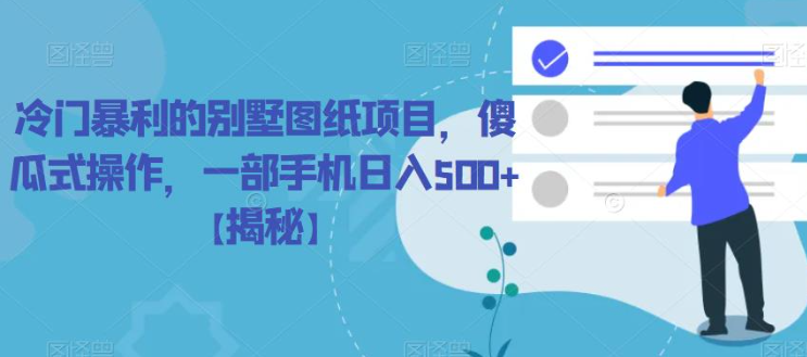 冷门暴利的别墅图纸项目，傻瓜式操作，一部手机日入500+【揭秘】-最全项目网