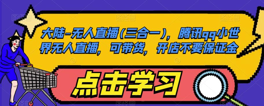大陆-无人直播(三合一)，腾讯qq小世界无人直播，可带货，开店不要保证金-最全项目网