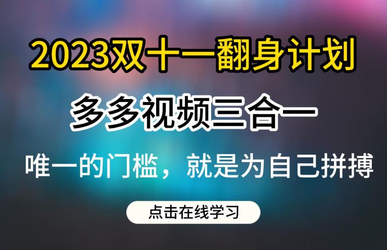 2023双十一翻身计划，多多视频带货三合一玩法教程【揭秘】-最全项目网