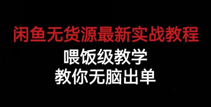 闲鱼无货源最新实战教程，喂饭级教学，教你无脑出单【揭秘】-最全项目网