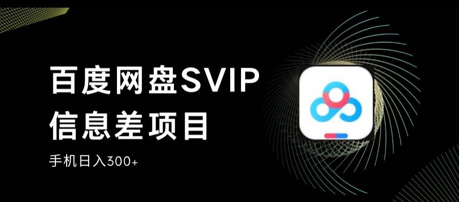 百度网盘SVIP信息差项目，0投入小白极速上手，手机稳定日入300+【揭秘】-最全项目网