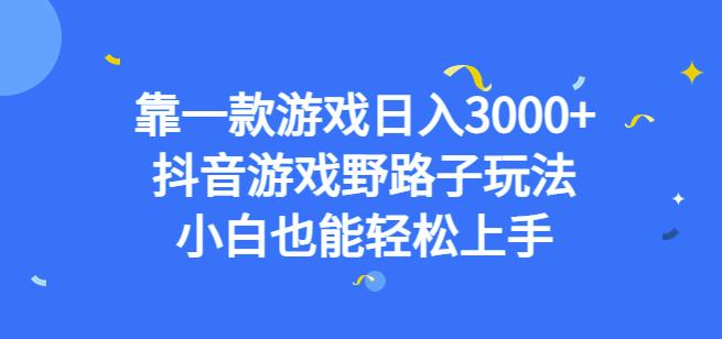 靠一款游戏日入3000+，抖音游戏野路子玩法，小白也能轻松上手【揭秘】-最全项目网