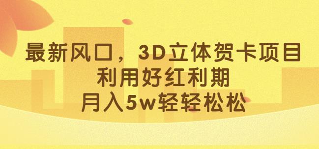 最新风口，3D立体贺卡项目，利用好红利期，月入5w轻轻松松【揭秘】-最全项目网