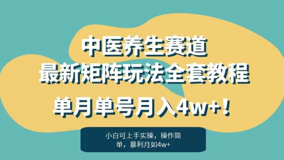 暴利赛道中医养生赛道最新矩阵玩法，单月单号月入4w+！【揭秘】-最全项目网