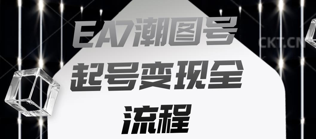 EA7潮图号起号变现全流程，快速起号飞速涨粉【揭秘】-最全项目网