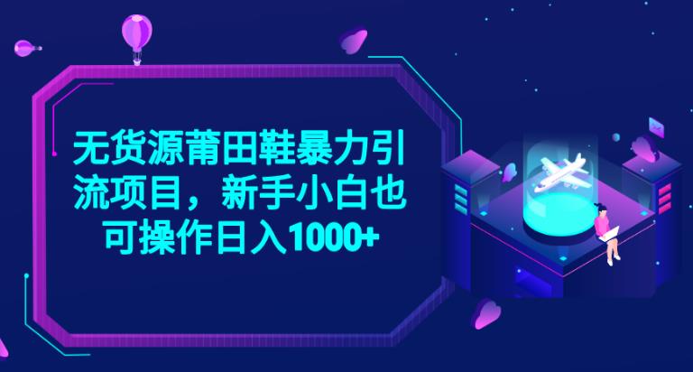 2023无货源莆田鞋暴力引流项目，新手小白也可实操日入1000+【揭秘】-最全项目网