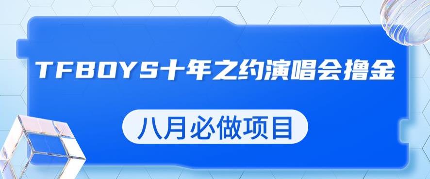 最新蓝海项目，靠最近非常火的TFBOYS十年之约演唱会流量掘金，八月必做的项目【揭秘】-最全项目网