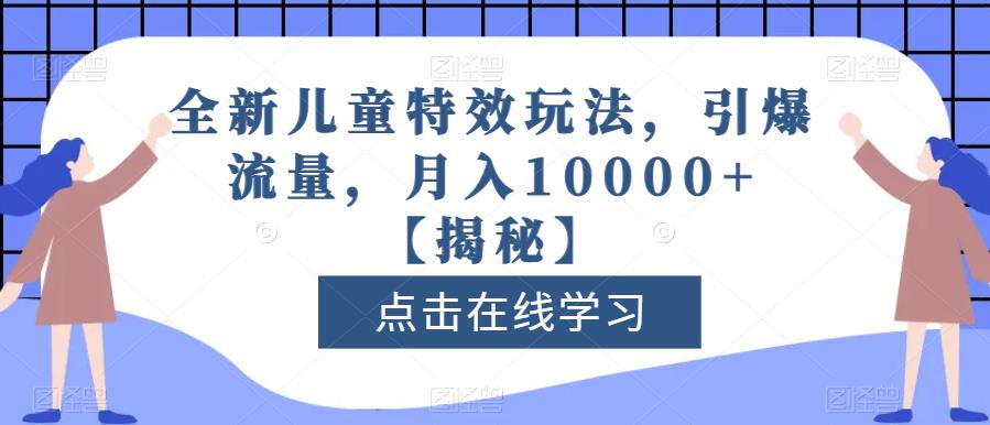 全新儿童特效玩法，引爆流量，月入10000+【揭秘】-最全项目网