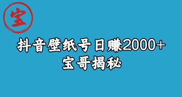 宝哥抖音壁纸号日赚2000+，不需要真人露脸就能操作【揭秘】-最全项目网