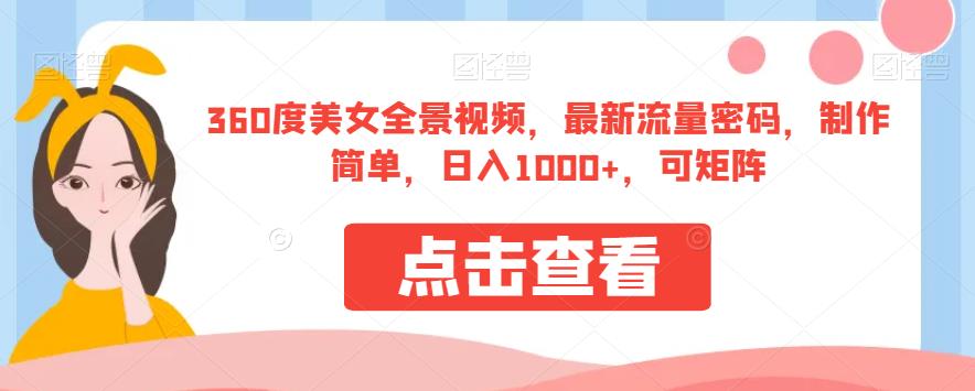 360度美女全景视频，最新流量密码，制作简单，日入1000+，可矩阵【揭秘】-最全项目网