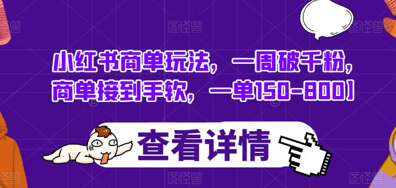 小红书商单玩法，一周破千粉，商单接到手软，一单150-800【揭秘】-最全项目网