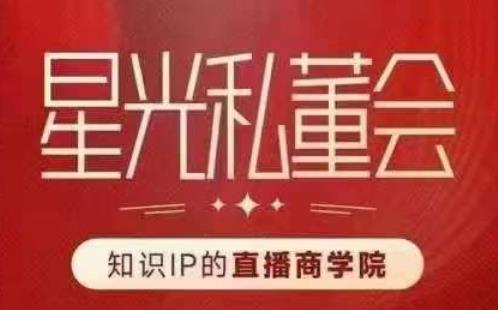 星光私董会（知识IP的直播商学院）赋能直播驱动的知识IP和老板，帮你做出高流量、高变现的直播间！-最全项目网