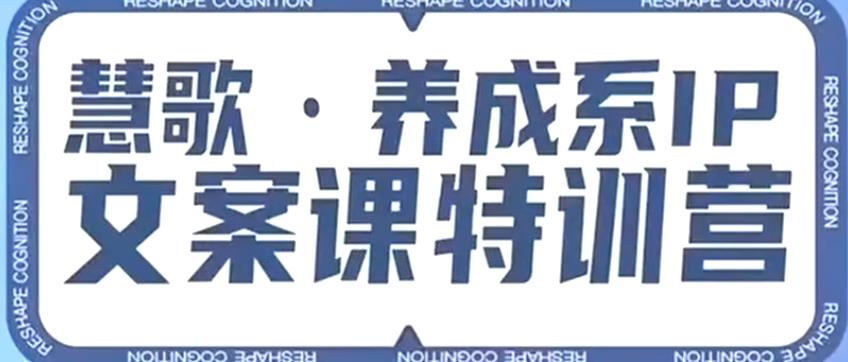 养成系IP文案课特训营，文案心法的天花板，打造养成系IP文案力，洞悉人性营销，让客户追着你收钱-最全项目网
