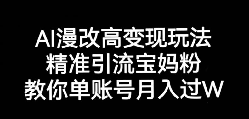 AI漫改头像高级玩法，精准引流宝妈粉，高变现打发单号月入过万【揭秘】-最全项目网