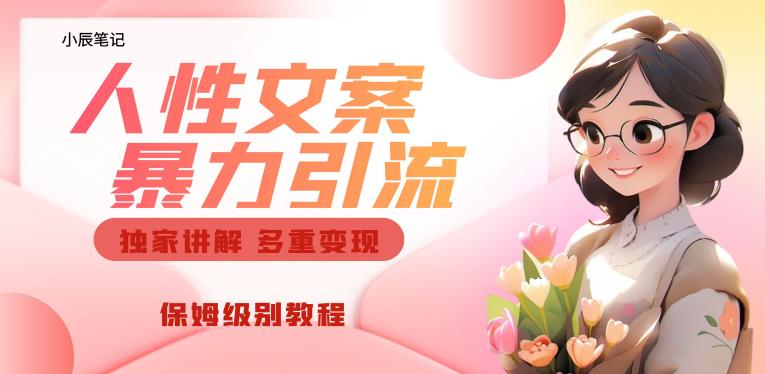 独家人性文案玩法，暴力引流多重变现，保姆级教程【揭秘】-最全项目网