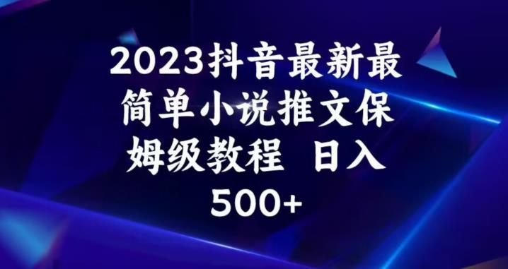 2023抖音最新最简单小说推文保姆级教程，日入500+【揭秘】-最全项目网