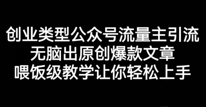 创业类型公众号流量主引流项目，无脑出原创爆款文章，喂饭级教学让你轻松上手【揭秘】-最全项目网
