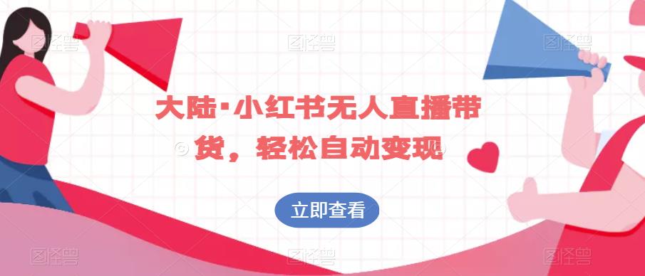 大陆·小红书无人直播带货，轻松自动变现-最全项目网