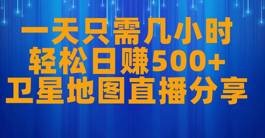 一天只需几小时，轻松日赚500+，卫星地图直播项目分享【揭秘】-最全项目网