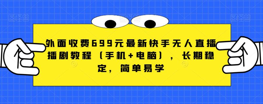 外面收费699元最新快手无人直播播剧教程（手机+电脑），长期稳定，简单易学-最全项目网
