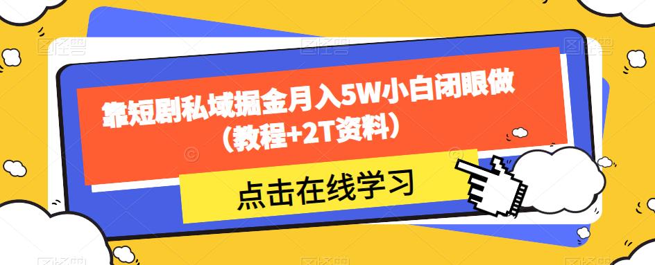 靠短剧私域掘金月入5W小白闭眼做（教程+2T资料）-最全项目网