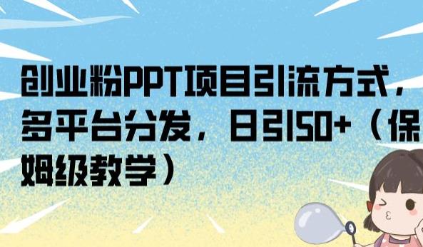 创业粉PPT项目引流方式，多平台分发，日引50+（保姆级教学）【揭秘】-最全项目网