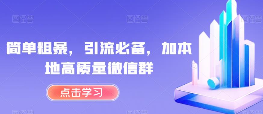 简单粗暴，引流必备，加本地高质量微信群【揭秘】-最全项目网