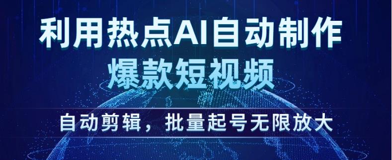 利用热点AI自动制作爆款短视频，自动剪辑，批量起号无限放大【揭秘】-最全项目网