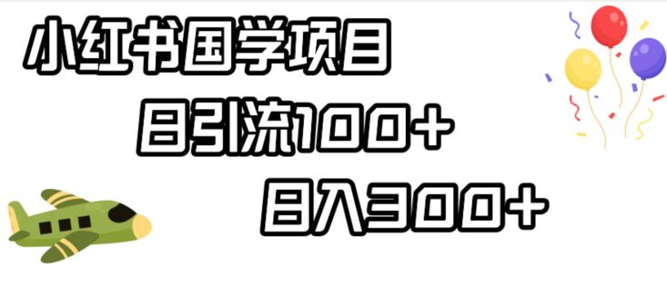 小红书国学项目，轻松引流100+，日入300+【揭秘】-最全项目网